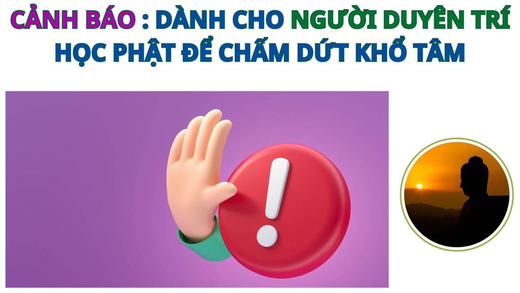 Cảnh báo: Dành cho người duyên trí học phật để chấm dứt khổ&nbsp;tâm