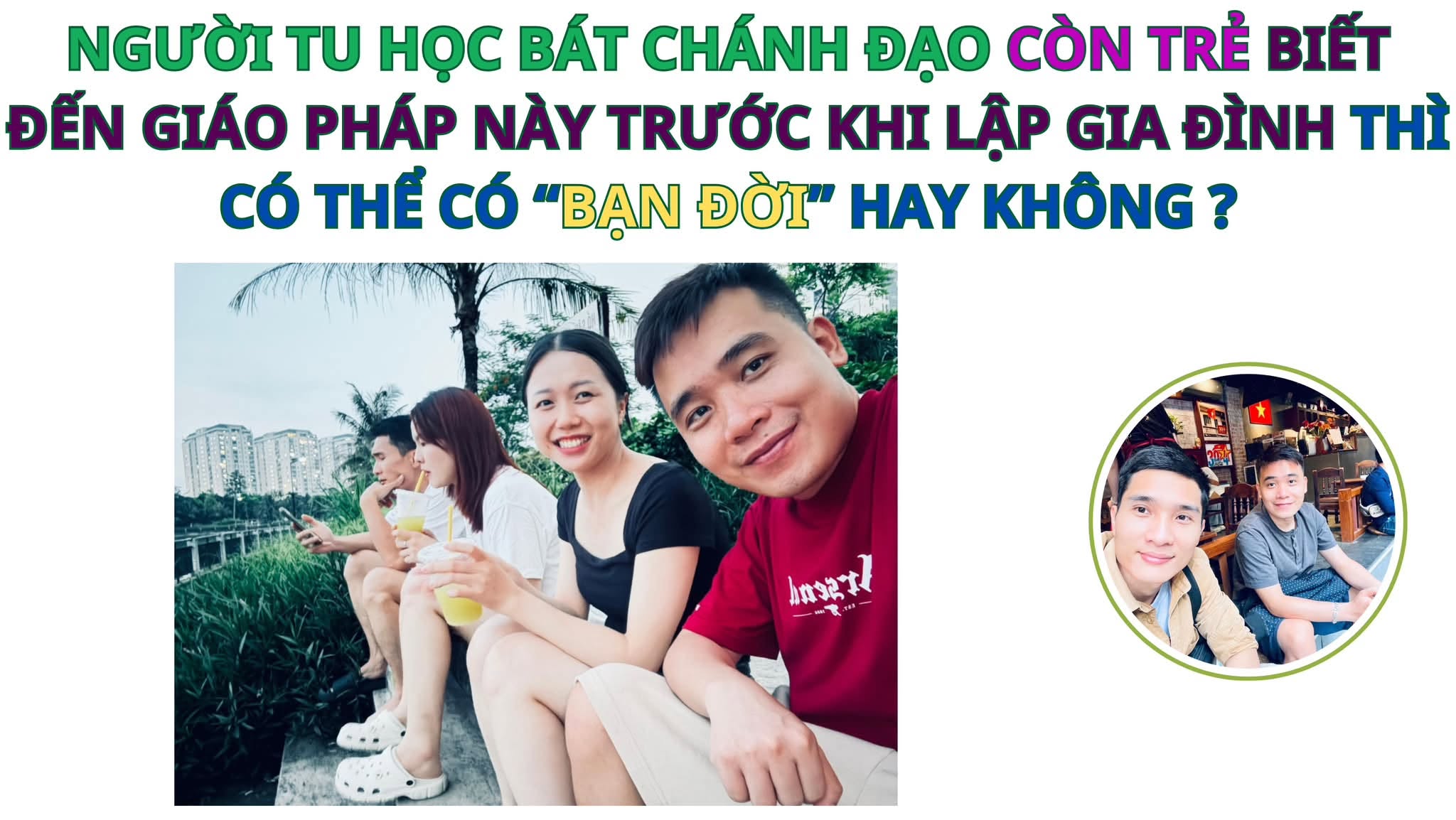 Người tu học bát chánh đạo còn trẻ biết đến giáo pháp do Đức Phật giảng dạy này trước khi lập gia đình thì có thể có “Bạn Đời” hay không?